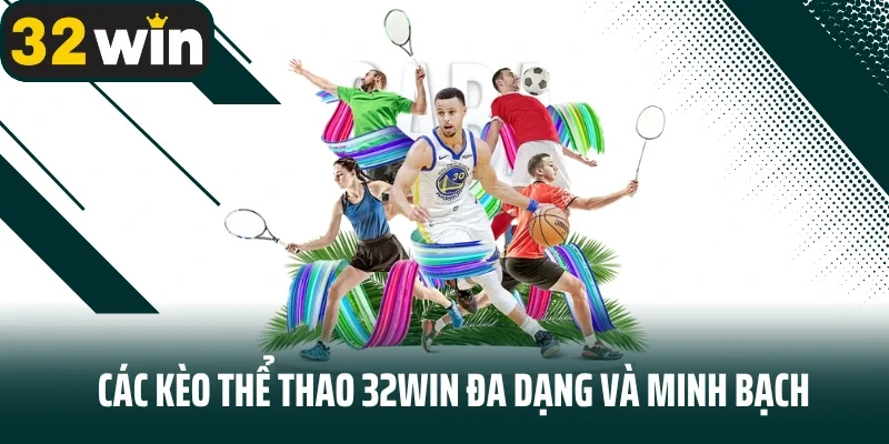 Các kèo thể thao 32Win đa dạng và minh bạch