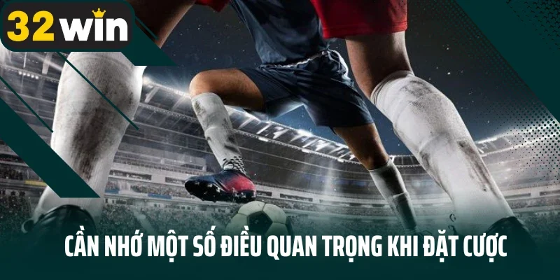 Cần nhớ một số điều quan trọng khi đặt cược