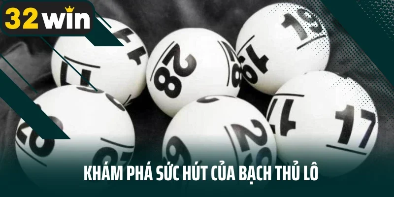 Khám phá sức hút của bạch thủ lô