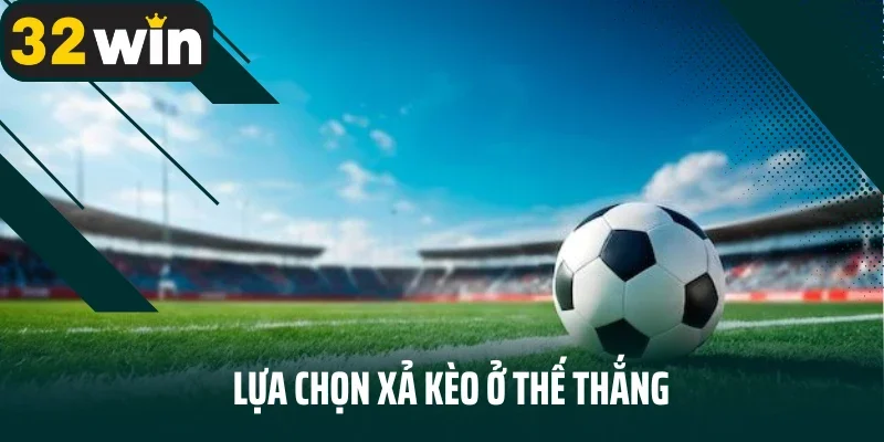 Lựa chọn xả kèo ở thế thắng