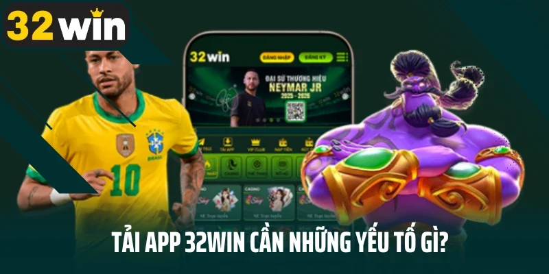 Tải app 32WIN cần những yếu tố gì?