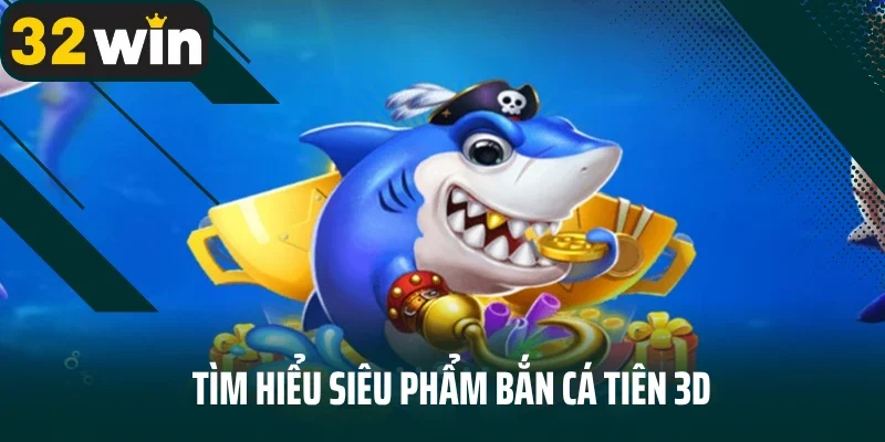 Tìm hiểu siêu phẩm bắn cá tiên 3D