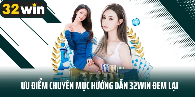 Ưu điểm chuyên mục hướng dẫn 32WIN đem lại